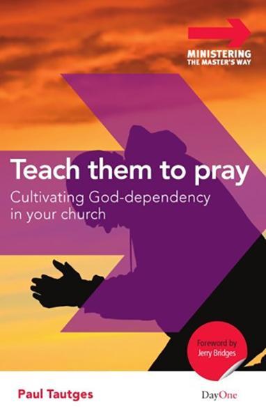 Teach Them to Pray: Cultivating God-Dependency in Your Church (Ministering the Master's Way) Tautges, Paul cover image