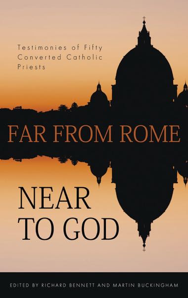 Far from Rome, Near to God: Testimonies of Fifty Converted Roman Catholic Priests Bennett, Richard cover image