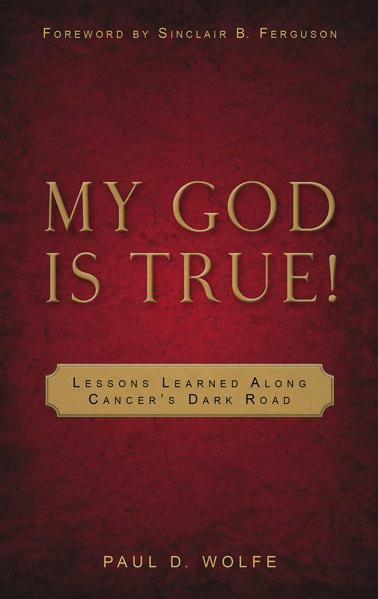 My God is True: Lessons Learned along Cancer's Dark Road Wolfe, Paul D. cover image