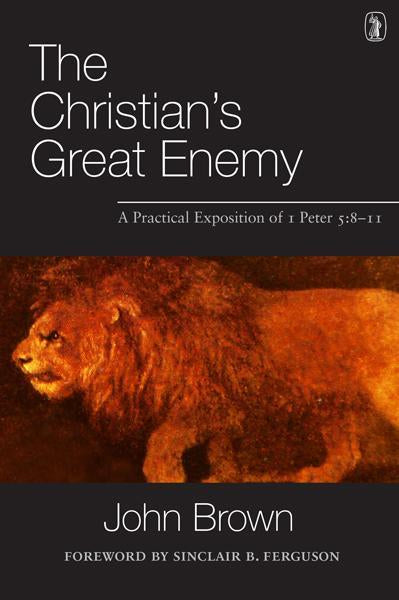 The Christian's Great Enemy: A Practical Exposition of 1 Peter 5:8-11 Brown, John cover image