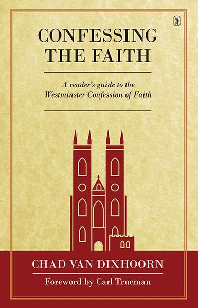 Confessing the Faith: A Reader's Guide to the Westminster Confession of Faith Van Dixhoorn, Chad cover image