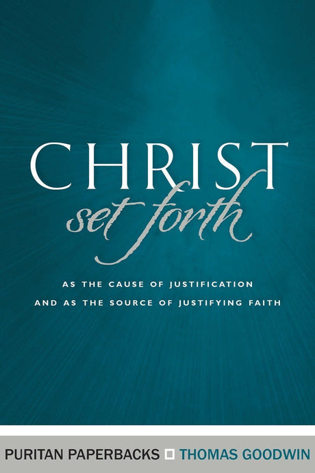 Christ Set Forth: As the Cause of Justification and as the Object of Justifying Faith Goodwin, Thomas cover image