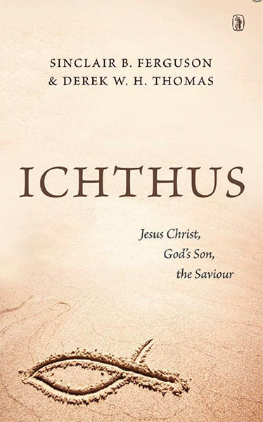 Ichthus: Jesus Christ, God's Son, the Saviour Ferguson, Sinclair B. & Thomas, Derek. W cover image