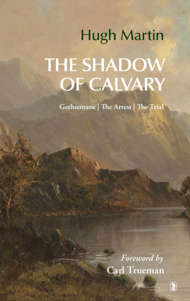 The Shadow of Calvary: Gethsemane, the Arrest, the Trial Martin, Hugh cover image