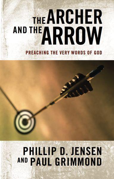 The Archer and the Arrow: Preaching the Very Words of God - Jensen, Phillip D.; Grimmond, Paul 9781921441806