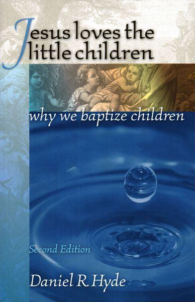 Jesus Loves the Little Children: Why We Baptize Children (2nd Ed.)