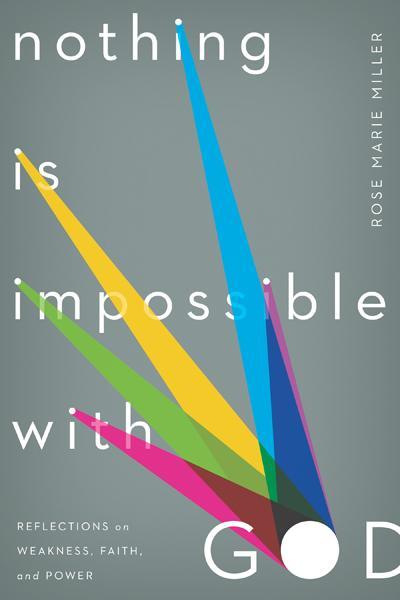 Nothing is Impossible with God: Reflections on Weakness, Faith, and Power Rose Marie Miller 9781936768684