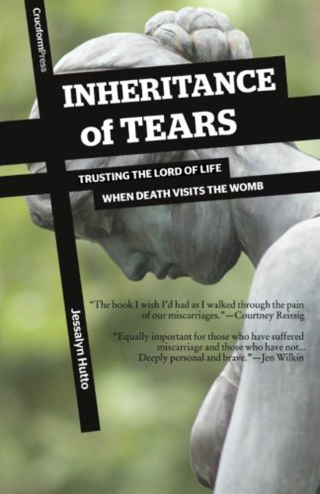 Inheritance of Tears: Trusting the Lord of Life When Death Visits the Womb Hutto, Jessalyn cover image