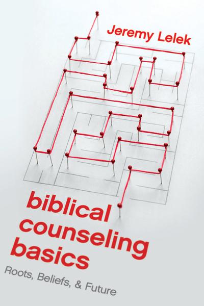 Biblical Counseling Basics: Roots, Beliefs, & Future Lelek, Jeremy 9781945270857