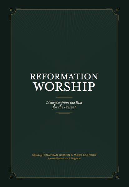 Reformation Worship: Liturgies from the Past for the Present