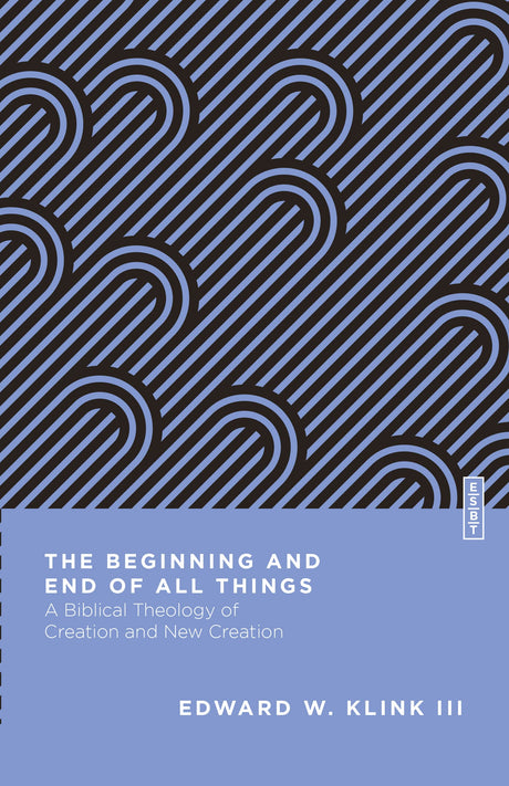 The Beginning and End of All Things: A Biblical Theology of Creation and New Creation (Essential Studies in Biblical Theology) - Klink, Edward W; Gladd, Benjamin L (editor) - 9780830855223