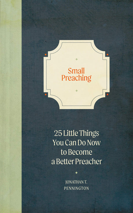 Small Preaching: 25 Little Things You Can Do Now to Make You a Better Preacher - Pennington, Jonathan T - 9781683594710