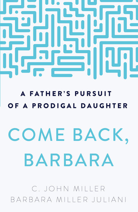 Come Back, Barbara: A Father's Pursuit of a Prodigal Daughter - Miller, C John; Miller, Juliani Barbara - 9781629959023