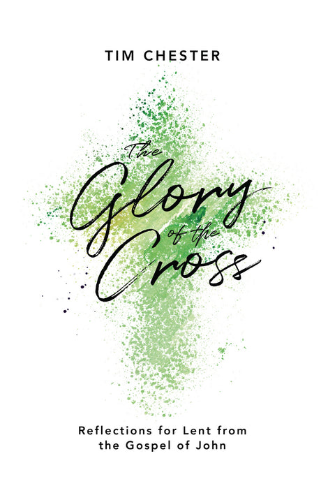 The Glory of the Cross: Reflections for Lent from the Gospel of John - Chester, Tim - 9781784982560