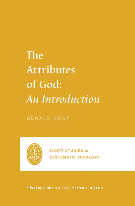 The Attributes of God: An Introduction (Short Studies in Systematic Theology) - Bray, Gerald; Cole, Graham A (editor); Martin, Oren R (editor) - 9781433561177