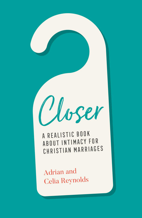 Closer: A Realistic Book about Intimacy for Christian Marriages - Reynolds, Adrian; Reynolds, Celia - 9781784985738