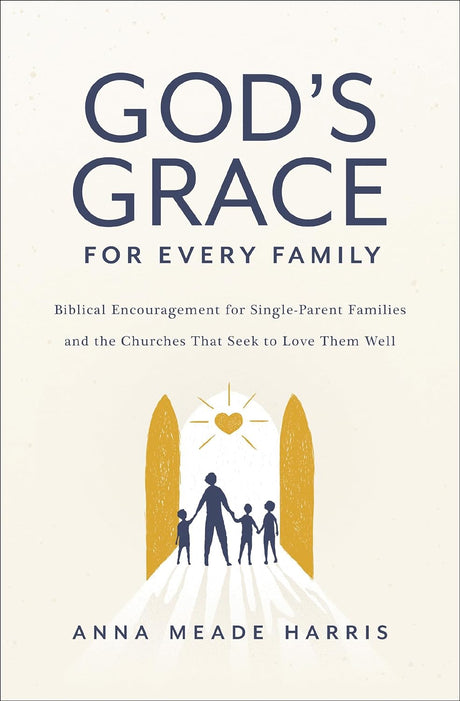 God's Grace for Every Family: Biblical Encouragement for Single-Parent Families and the Churches That Seek to Love Them Well - Harris, Anna Meade - 9780310154686