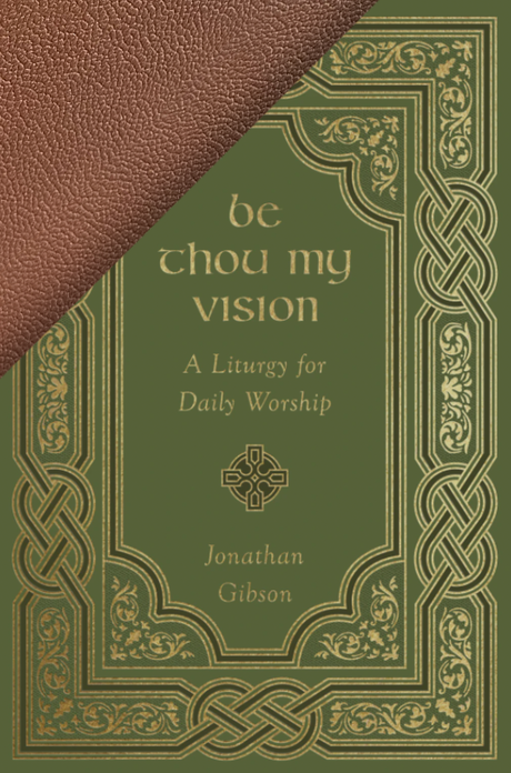 Be Thou My Vision: A Liturgy for Daily Worship (Exclusive Goatskin Leather Edition) - Gibson, Jonathan - 9781433582578