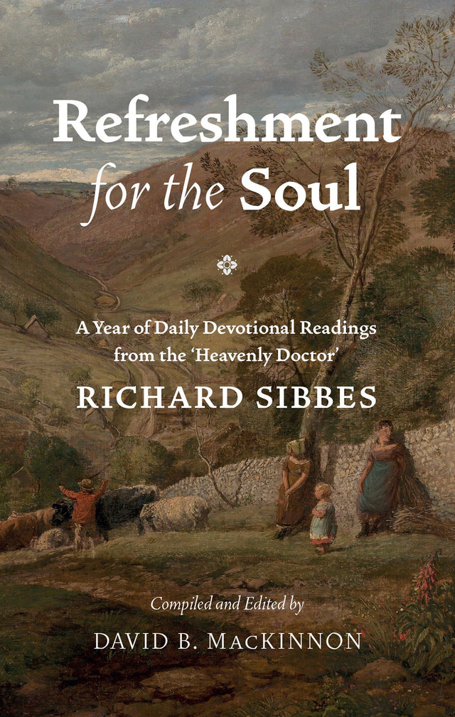 Refreshment for the Soul: A Year of Daily Readings from the 'Heavenly Doctor' - Sibbes, Richard; MacKinnon, David (compiled by); MacKinnon, David (editor) - 9781800403055