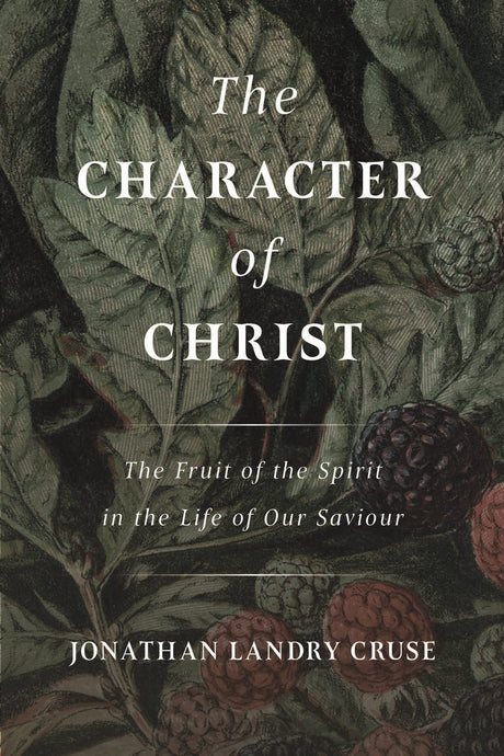 The Character of Christ: The Fruit of the Spirit in the Life of Our Saviour - Cruse, Jonathan Landry - 9781800403321