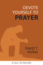 Devote Yourself to Prayer: A Call to Pastors - Irving, David T - 9798886860245