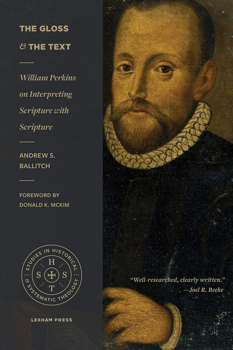 The Gloss and the Text: William Perkins on Interpreting Scripture with Scripture (Studies in Historical and Systematic Theology) - Ballitch, Andrew S; McKim, Donald K (foreword by) - 9781683593911