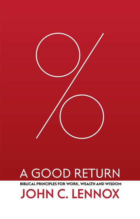 A Good Return: Biblical Principles for Work, Wealth and Wisdom - Lennox, John C - 9781527109926