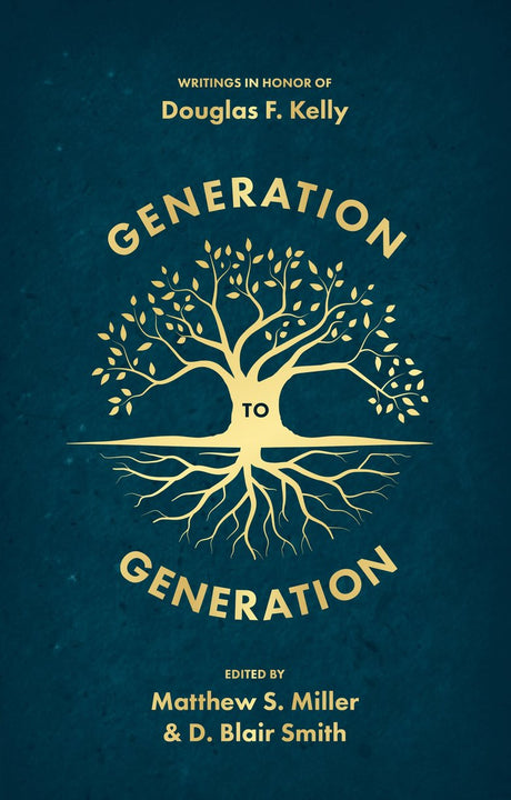 Generation to Generation: Writings in Honour of Douglas F. Kelly - Smith, D Blair; Miller, Matthew - 9781527111141