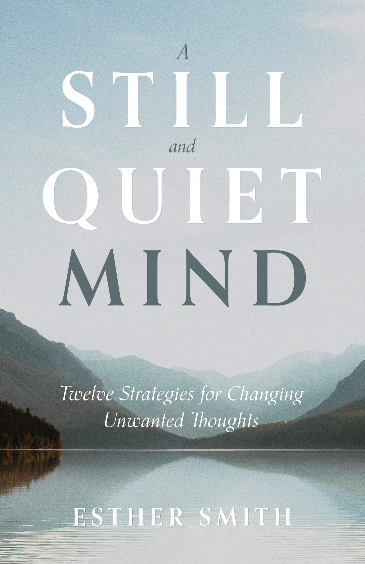 A Still and Quiet Mind: Twelve Strategies for Changing Unwanted Thoughts - Smith, Esther - 9781629959214