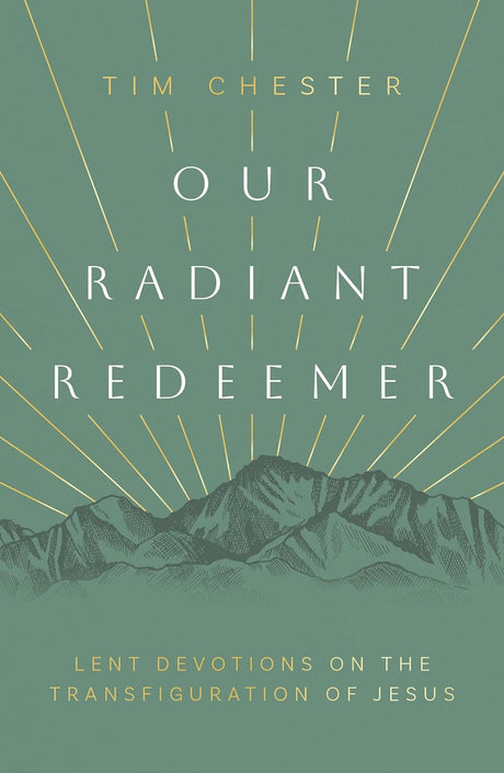 Our Radiant Redeemer: Lent Devotions on the Transfiguration of Jesus - Chester, Tim - 9781784989538