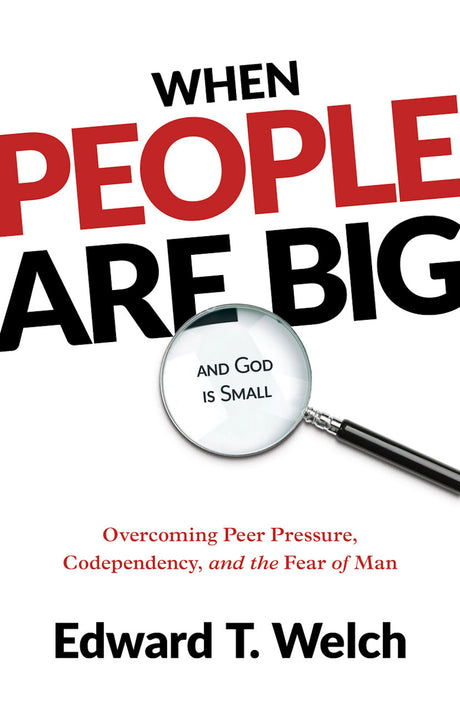 When People Are Big and God Is Small: Overcoming Peer Pressure, Codependency, and the Fear of Man - Welch, Edward T - 9781629958071