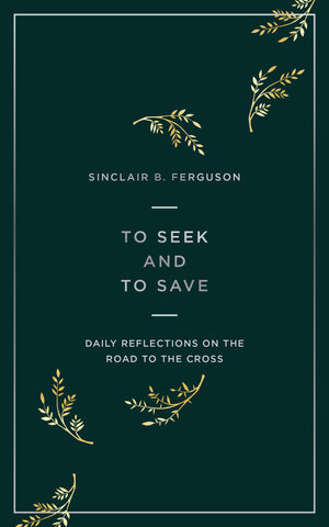 To Seek and to Save: Daily Reflections on the Road to the Cross - Ferguson, Sinclair B. 9781784984458 cover image