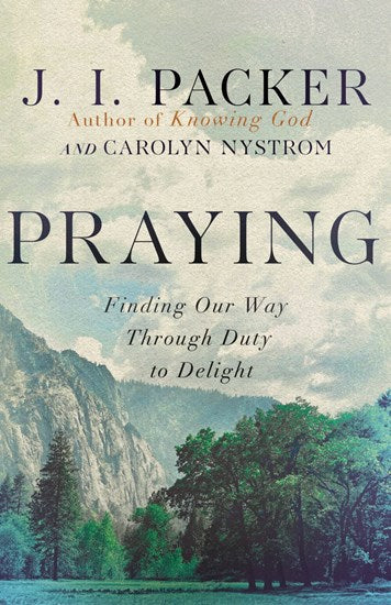 Praying: Finding Our Way Through Duty to Delight - Packer, J I; Nystrom, Carolyn - 9781514007884