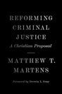 Reforming Criminal Justice: A Christian Proposal - Martens, Matthew T; Gray, Derwin (foreword by) - 9781433581823