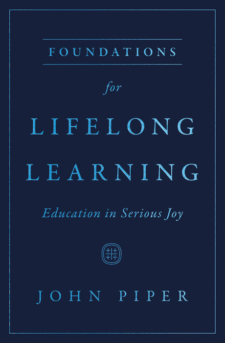 Foundations for Lifelong Learning: Education in Serious Joy - Piper, John - 9781433593703