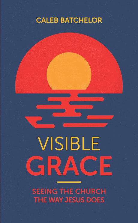 Visible Grace: Seeing the Church the Way Jesus Does - Batchelor, Caleb - 9781915705471