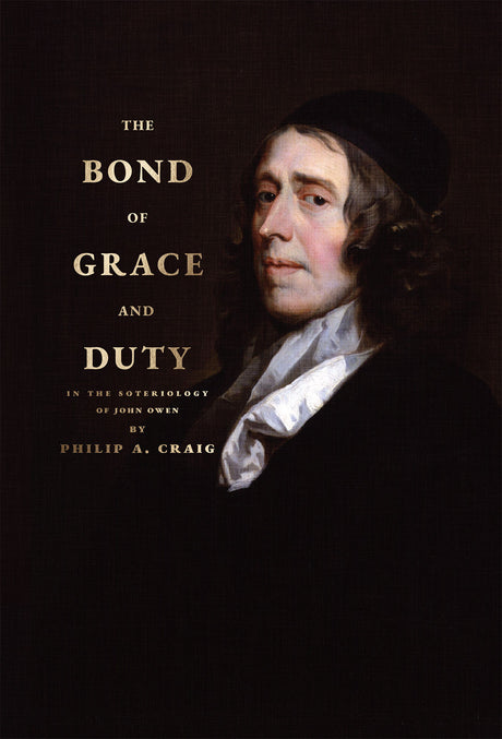 The Bond of Grace and Duty: In the Soteriology of John Owen - Craig, Philip A - 9781943539161