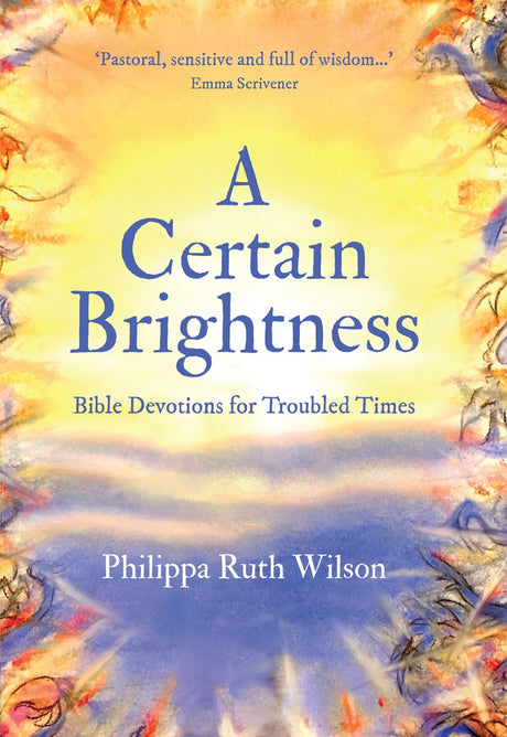 A Certain Brightness: Bible Devotions for Troubled Times - Wilson, Philippa - 9781527106918