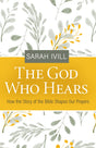 The God Who Hears: How the Story of the Bible Shapes Our Prayers - Ivill, Sarah - 9781601789167