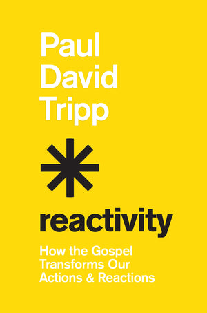 Reactivity: How the Gospel Transforms Our Actions and Reactions - Tripp, Paul David - 9781433582660