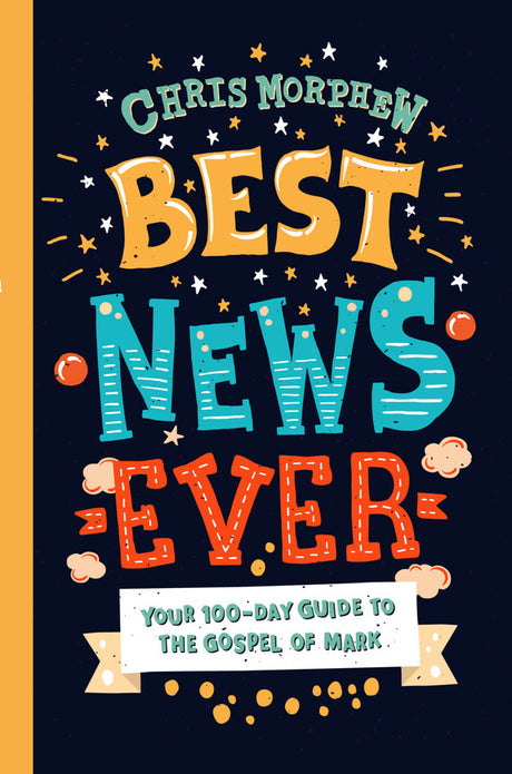 Best News Ever: Your 100-Day Guide to the Gospel of Mark - Morphew, Chris - 9781784984373