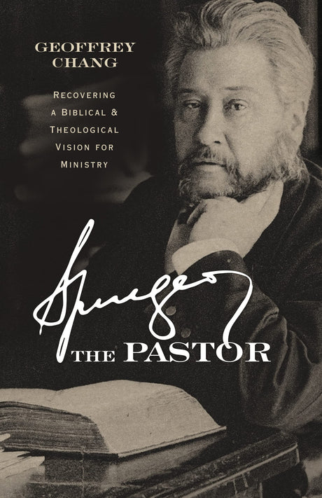 Spurgeon the Pastor: Recovering a Biblical and Theological Vision for Ministry - Chang, Geoffrey - 9781087747842