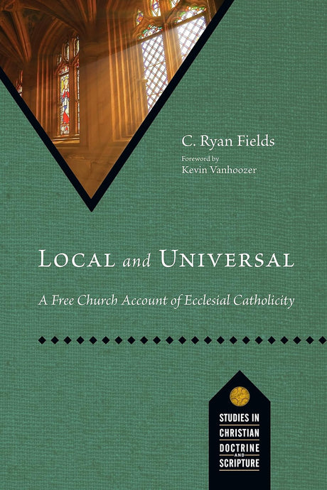 Local and Universal: A Free Church Account of Ecclesial Catholicity (Studies in Christian Doctrine and Scripture) - Fields, C Ryan - 9781514006719