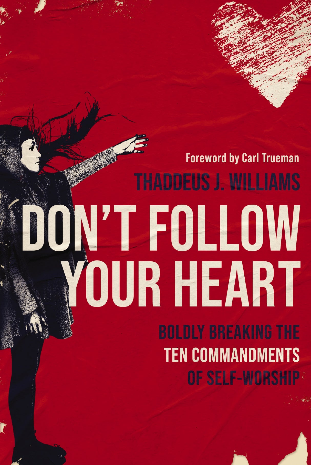 Don't Follow Your Heart: Boldly Breaking the Ten Commandments of Self-Worship - Williams, Thaddeus J - 9780310154464