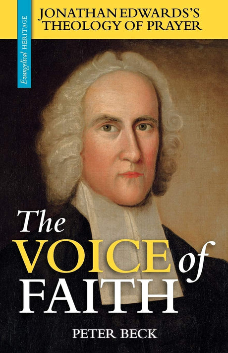 The Voice of Faith: Jonathan Edwards's Theology of Prayer (Evangelical Heritage) - Beck, Peter - 9781894400329