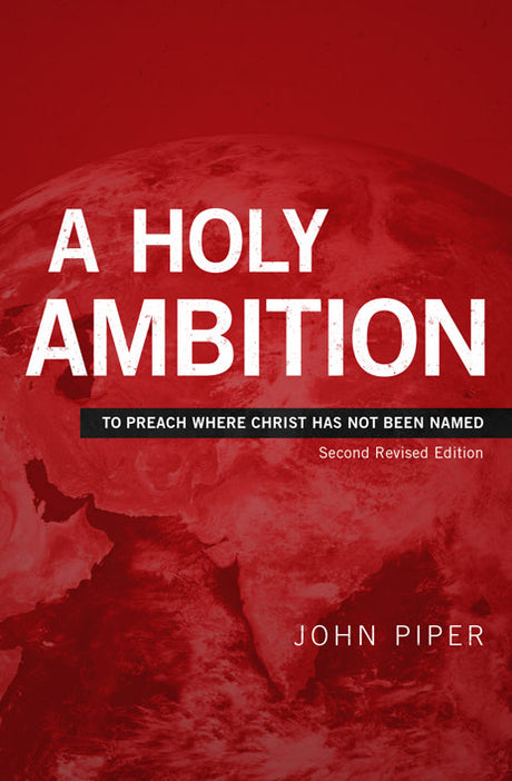 A Holy Ambition: To Preach Where Christ Has Not Been Named (Second Edition) - Piper, John - 9781949253061