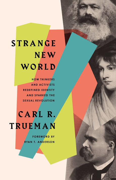 Strange New World: How Thinkers and Activists Redefined Identity and Sparked the Sexual Revolution - Trueman, Carl R; Anderson, Ryan T (foreword by) - 9781433579301