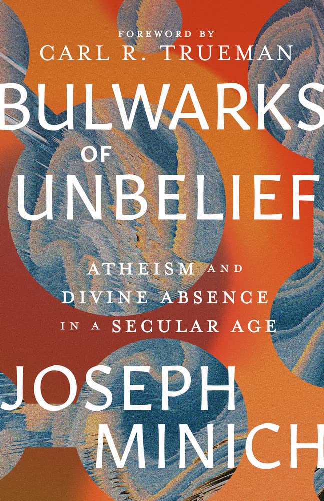 Bulwarks of Unbelief: Atheism and Divine Absence in a Secular Age - Minich, Joseph; Trueman, Carl R (foreword by) - 9781683596752