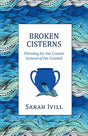 Broken Cisterns: Thirsting for the Creator Instead of the Created - Ivill, Sarah - 9781601787828