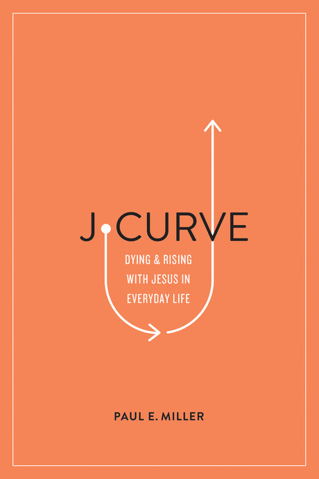 J-Curve: Dying and Rising with Jesus in Everyday Life By Paul E. Miller cover image